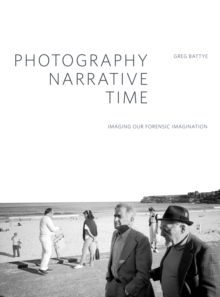 Photography, Narrative, Time : Imaging our Forensic Imagination