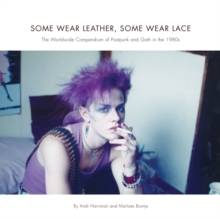 Some Wear Leather, Some Wear Lace : A Worldwide Compendium of Postpunk and Goth in the 1980s