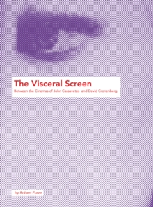 The Visceral Screen : Between the Cinemas of John Cassavetes and David Cronenberg