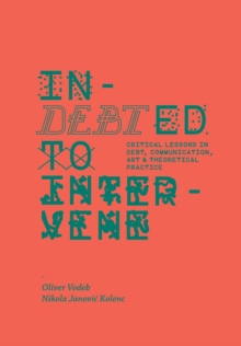 Indebted to Intervene : Critical Lessons in Debt, Communication, Art, and Theoretical Practice