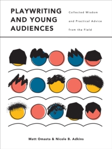 Playwriting and Young Audiences : Collected Wisdom and Practical Advice from the Field