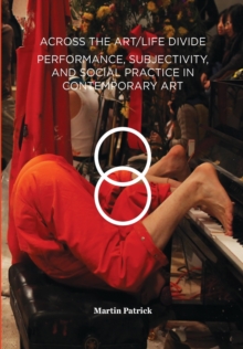 Across the Art/Life Divide : Performance, Subjectivity, and Social Practice in Contemporary Art, Paperback Book Across the Art/Life Divide : Performance, Subjectivity, and Social Practice in Contemporary Art, Paperback Book