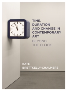 Time, Duration and Change in Contemporary Art : Beyond the Clock