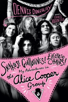 Snakes! Guillotines! Electric Chairs! My Adventures in the Alice Cooper Band