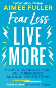 Fear Less Live More : How to overcome fear, build resilience and achieve anything