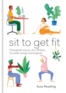 Sit to Get Fit : Change the way you sit in 28 days for health, energy and longevity