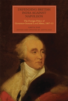 Defending British India against Napoleon : The Foreign Policy of Governor-General Lord Minto, 1807-13, Hardback Book Defending British India against Napoleon : The Foreign Policy of Governor-General Lord Minto, 1807-13, Hardback Book