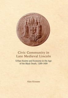 Civic Community in Late Medieval Lincoln : Urban Society and Economy in the Age of the Black Death, 1289-1409, Hardback Book Civic Community in Late Medieval Lincoln : Urban Society and Economy in the Age of the Black Death, 1289-1409, Hardback Book