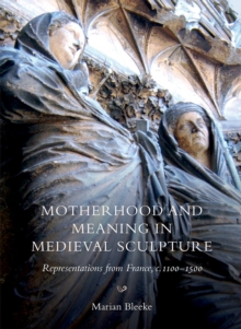 Motherhood and Meaning in Medieval Sculpture : Representations from France, c.1100-1500, Hardback Book Motherhood and Meaning in Medieval Sculpture : Representations from France, c.1100-1500, Hardback Book