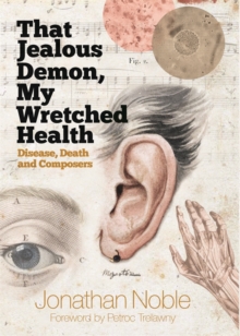 That Jealous Demon, My Wretched Health : Disease, Death and Composers, Hardback Book That Jealous Demon, My Wretched Health : Disease, Death and Composers, Hardback Book