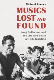 Musics Lost and Found : Song Collectors and the Life and Death of Folk Tradition