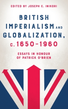 British Imperialism and Globalization, c. 1650-1960 : Essays in Honour of Patrick O'Brien