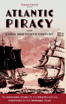 Atlantic Piracy in the Early Nineteenth Century : The Shocking Story of the Pirates and the Survivors of the Morning Star