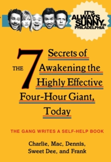 It's Always Sunny in Philadelphia : The 7 Secrets of Awakening the Highly Effective Four-Hour Giant, Today