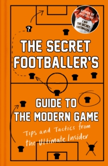 The Secret Footballer's Guide to the Modern Game : Tips and Tactics from the Ultimate Insider