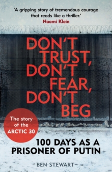 Don't Trust, Don't Fear, Don't Beg : 100 Days as a Prisoner of Putin - The Story of the Arctic 30, Paperback Book Don't Trust, Don't Fear, Don't Beg : 100 Days as a Prisoner of Putin - The Story of the Arctic 30, Paperback Book