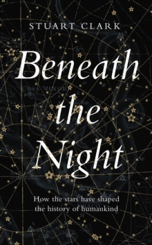 Beneath the Night : How the Stars Have Shaped the History of Humankind, Hardback Book Beneath the Night : How the Stars Have Shaped the History of Humankind, Hardback Book