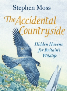 The Accidental Countryside : Hidden Havens for Britain's Wildlife, Hardback Book The Accidental Countryside : Hidden Havens for Britain's Wildlife, Hardback Book
