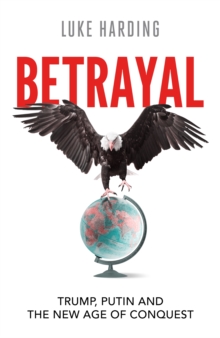 Betrayal : Trump, Putin and The New Age of Conquest