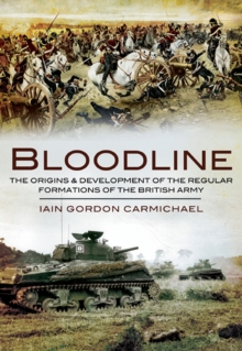 Bloodline : The Origins & Development of the Regular Formations of the British Army