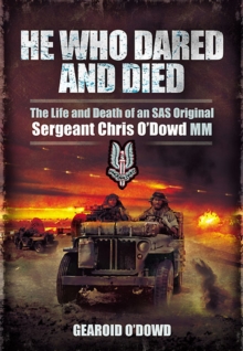 He Who Dared and Died : The Life and Death of an SAS Original, Sergeant Chris O'Dowd, MM