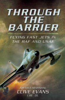 Through The Barrier : Flying Fast Jets In The RAF And USAF