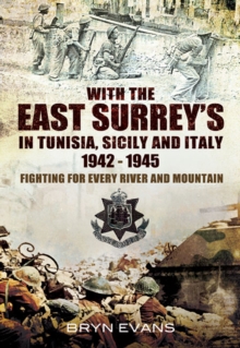 With the East Surrey's in Tunisia, Sicily and Italy, 1942-1945 : Fighting for Every River and Mountain