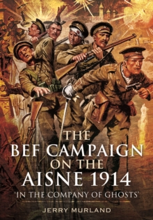 The BEF Campaign on the Aisne 1914 : 'In the Company of Ghosts'