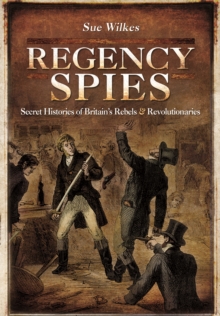 Regency Spies : Secret Histories of Britain's Rebels and Revolutionaries, Hardback Book Regency Spies : Secret Histories of Britain's Rebels and Revolutionaries, Hardback Book