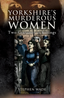 Yorkshire's Murderous Women : Two Centuries of Killings