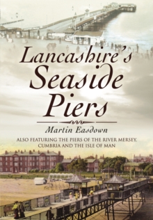 Lancashire's Seaside Piers : Also Featuring the Piers of the River Mersey, Cumbria and the Isle of Man