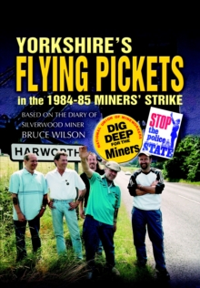 Yorkshire's Flying Pickets in the 1984-85 Miners' Strike : Based on the Diary of Silverwood Miner Bruce Wilson