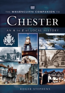 The Wharncliffe Companion to Chester : An A to Z of Local History