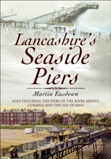 Lancashire's Seaside Piers : Also Featuring the Piers of the River Mersey, Cumbria and the Isle of Man