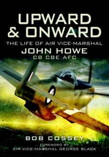 Upward & Onward : The Life of Air Vice-Marshal John Howe CB CBE AFC