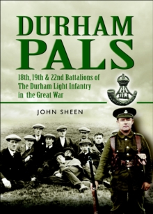 Durham Pals : 18th, 19th, 20th and 22nd Battalions of the Durham Light Infantry in the Great War