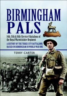 Birmingham Pals : 14th, 15th & 16th (Service) Battalions of the Royal Warwickshire Regiment, A History of the Three City Battalions Raised in Birmingham in World War One