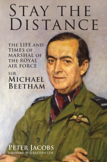 Stay the Distance : The Life and Times of Marshal of the Royal Air Force Sir Michael Beetham