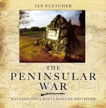 The Peninsular War : Wellingtons Battlefields Revisited