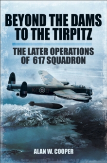 Beyond the Dams to the Tirpitz : The Later Operations of the 617 Squadron