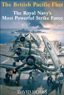 The British Pacific Fleet : The Royal Navy's Most Powerful Strike Force