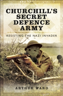 Churchill's Secret Defence Army : Resisting the Nazi Invader