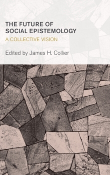 The Future of Social Epistemology : A Collective Vision, Hardback Book The Future of Social Epistemology : A Collective Vision, Hardback Book