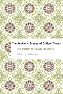 The Aesthetic Ground of Critical Theory : New Readings of Benjamin and Adorno, Paperback / softback Book The Aesthetic Ground of Critical Theory : New Readings of Benjamin and Adorno, Paperback / softback Book