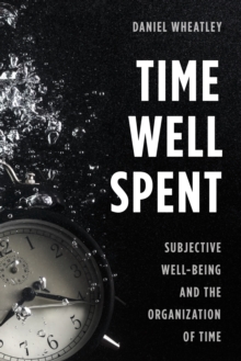Time Well Spent : Subjective Well-Being and the Organization of Time, Paperback / softback Book Time Well Spent : Subjective Well-Being and the Organization of Time, Paperback / softback Book