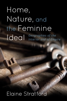 Home, Nature, and the Feminine Ideal : Geographies of the Interior and of Empire, Hardback Book Home, Nature, and the Feminine Ideal : Geographies of the Interior and of Empire, Hardback Book