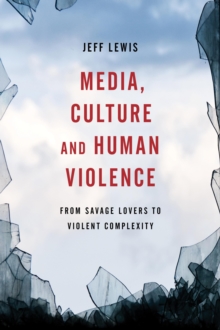 Media, Culture and Human Violence : From Savage Lovers to Violent Complexity, Hardback Book Media, Culture and Human Violence : From Savage Lovers to Violent Complexity, Hardback Book