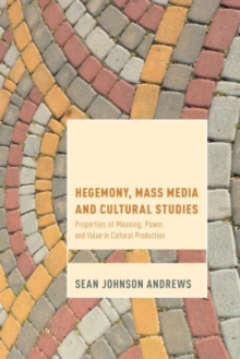 Hegemony, Mass Media and Cultural Studies : Properties of Meaning, Power, and Value in Cultural Production, Paperback / softback Book Hegemony, Mass Media and Cultural Studies : Properties of Meaning, Power, and Value in Cultural Production, Paperback / softback Book