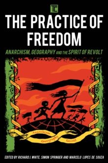 The Practice of Freedom : Anarchism, Geography, and the Spirit of Revolt, Paperback / softback Book The Practice of Freedom : Anarchism, Geography, and the Spirit of Revolt, Paperback / softback Book