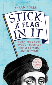 Stick a Flag in It : 1,000 years of bizarre history from Britain and beyond